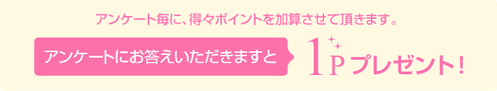 アンケート毎に、得々ポイントを加算させていただきます。