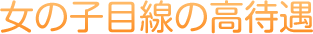 女の子目線の候待遇
